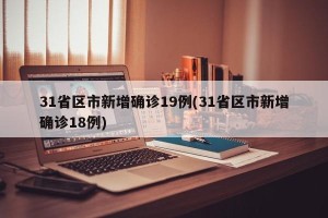 31省区市新增确诊19例(31省区市新增确诊18例)
