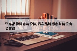 汽车品牌标志与价位/汽车品牌标志与价位有关系吗