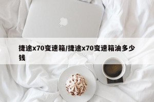捷途x70变速箱/捷途x70变速箱油多少钱