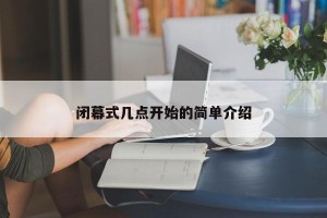 闭幕式几点开始的简单介绍