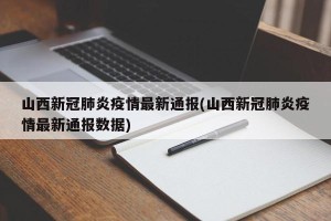 山西新冠肺炎疫情最新通报(山西新冠肺炎疫情最新通报数据)