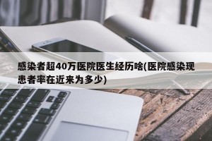 感染者超40万医院医生经历啥(医院感染现患者率在近来为多少)