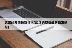 武汉的疫情最新情况(武汉的疫情最新情况通报)