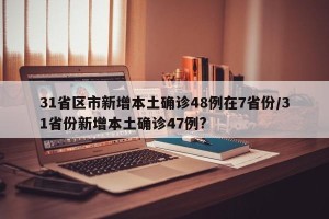 31省区市新增本土确诊48例在7省份/31省份新增本土确诊47例?