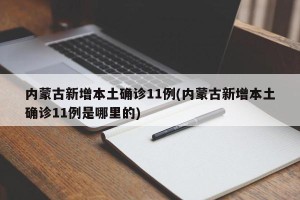 内蒙古新增本土确诊11例(内蒙古新增本土确诊11例是哪里的)