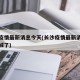 长沙疫情最新消息今天(长沙疫情最新消息今天封城了)
