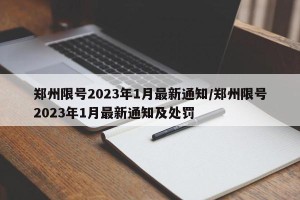 郑州限号2023年1月最新通知/郑州限号2023年1月最新通知及处罚