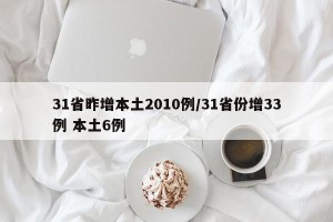 31省昨增本土2010例/31省份增33例 本土6例