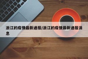 浙江的疫情最新通报/浙江的疫情最新通报消息
