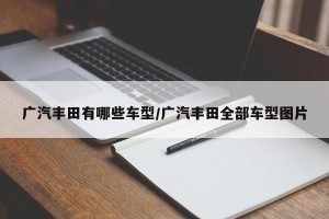 广汽丰田有哪些车型/广汽丰田全部车型图片