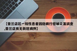 【普兰店区一阳性患者因隐瞒行程被立案调查,普兰店有无新冠病例】