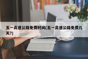 五一高速公路免费时间(五一高速公路免费几天?)