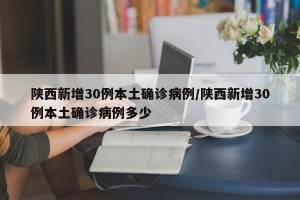 陕西新增30例本土确诊病例/陕西新增30例本土确诊病例多少
