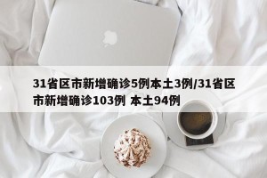 31省区市新增确诊5例本土3例/31省区市新增确诊103例 本土94例