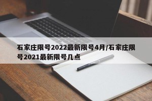 石家庄限号2022最新限号4月/石家庄限号2021最新限号几点