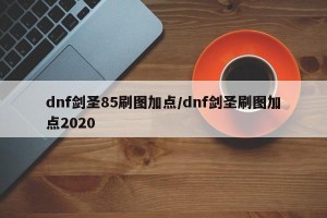 dnf剑圣85刷图加点/dnf剑圣刷图加点2020