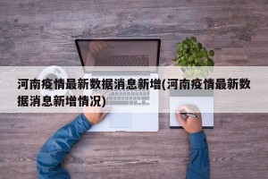 河南疫情最新数据消息新增(河南疫情最新数据消息新增情况)
