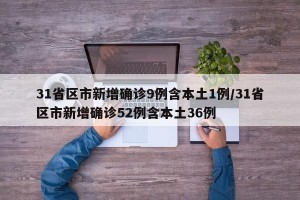 31省区市新增确诊9例含本土1例/31省区市新增确诊52例含本土36例
