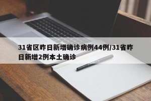 31省区昨日新增确诊病例44例/31省昨日新增2例本土确诊