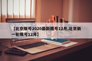 【北京限号2020最新限号12月,北京新一轮限号12月】