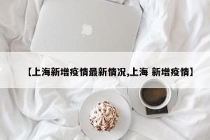 【上海新增疫情最新情况,上海 新增疫情】